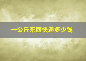 一公斤东西快递多少钱