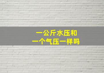 一公斤水压和一个气压一样吗