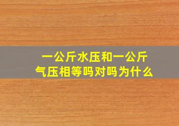 一公斤水压和一公斤气压相等吗对吗为什么