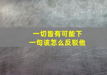 一切皆有可能下一句该怎么反驳他