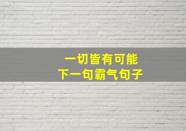 一切皆有可能下一句霸气句子