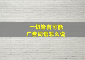 一切皆有可能广告词语怎么说