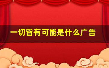 一切皆有可能是什么广告