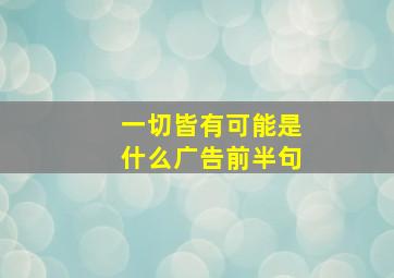 一切皆有可能是什么广告前半句