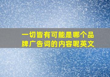 一切皆有可能是哪个品牌广告词的内容呢英文