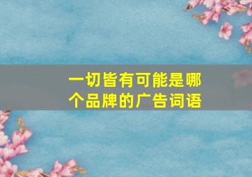 一切皆有可能是哪个品牌的广告词语