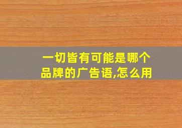 一切皆有可能是哪个品牌的广告语,怎么用