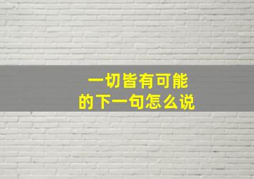 一切皆有可能的下一句怎么说