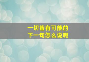 一切皆有可能的下一句怎么说呢