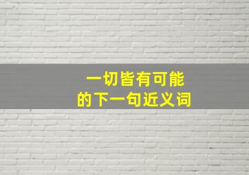 一切皆有可能的下一句近义词