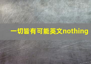 一切皆有可能英文nothing