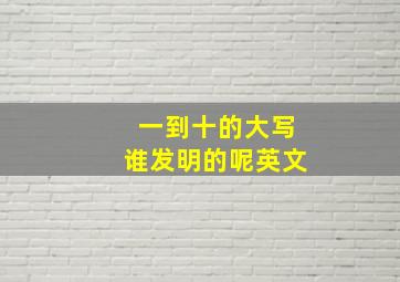 一到十的大写谁发明的呢英文