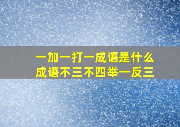 一加一打一成语是什么成语不三不四举一反三