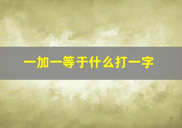 一加一等于什么打一字