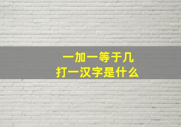 一加一等于几打一汉字是什么