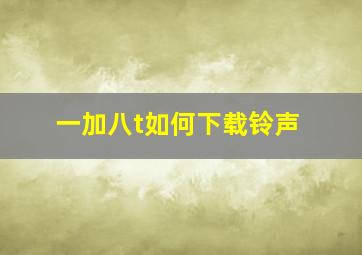 一加八t如何下载铃声