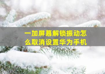 一加屏幕解锁振动怎么取消设置华为手机