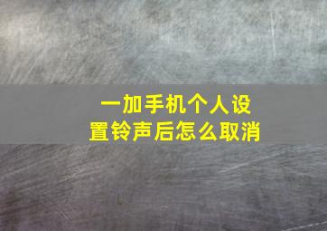 一加手机个人设置铃声后怎么取消