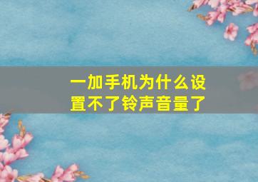 一加手机为什么设置不了铃声音量了