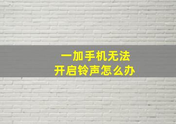 一加手机无法开启铃声怎么办