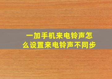 一加手机来电铃声怎么设置来电铃声不同步