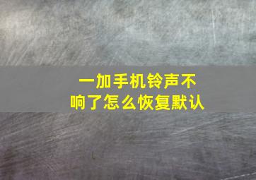 一加手机铃声不响了怎么恢复默认