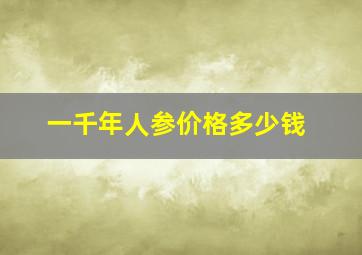 一千年人参价格多少钱