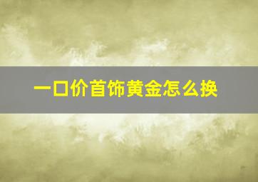 一口价首饰黄金怎么换