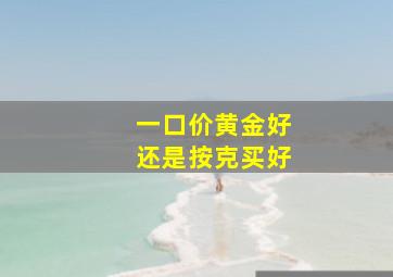 一口价黄金好还是按克买好