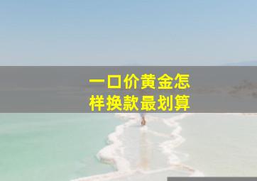 一口价黄金怎样换款最划算