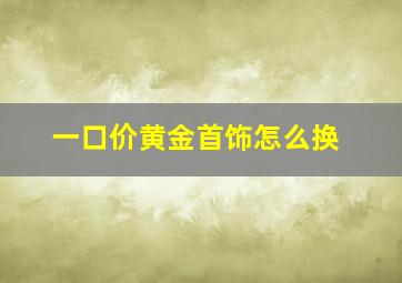 一口价黄金首饰怎么换