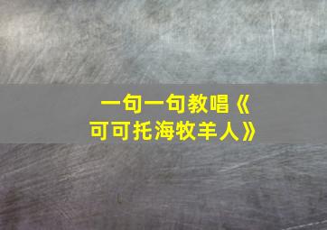 一句一句教唱《可可托海牧羊人》