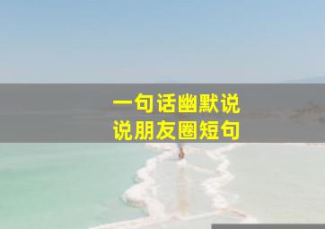 一句话幽默说说朋友圈短句