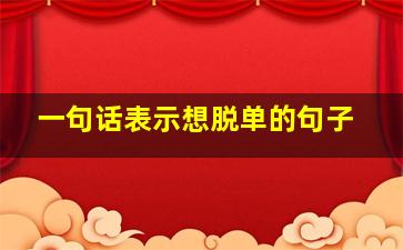 一句话表示想脱单的句子