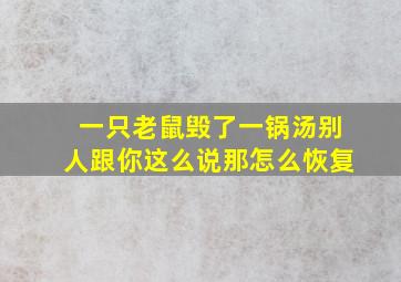 一只老鼠毁了一锅汤别人跟你这么说那怎么恢复