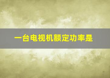 一台电视机额定功率是