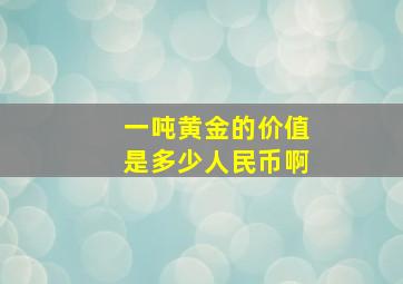 一吨黄金的价值是多少人民币啊