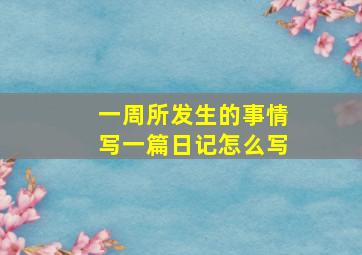 一周所发生的事情写一篇日记怎么写