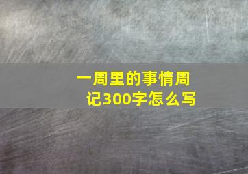 一周里的事情周记300字怎么写