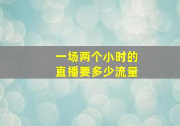 一场两个小时的直播要多少流量