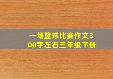 一场篮球比赛作文300字左右三年级下册