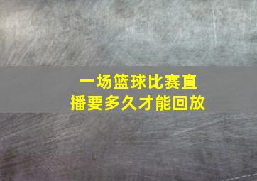 一场篮球比赛直播要多久才能回放