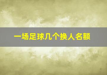 一场足球几个换人名额