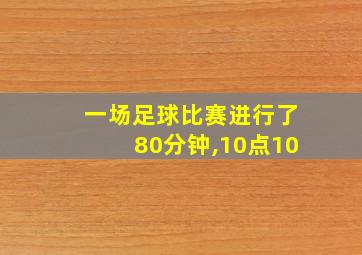 一场足球比赛进行了80分钟,10点10