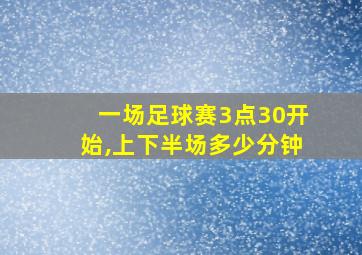 一场足球赛3点30开始,上下半场多少分钟