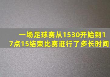 一场足球赛从1530开始到17点15结束比赛进行了多长时间