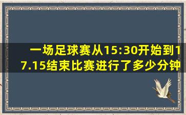 一场足球赛从15:30开始到17.15结束比赛进行了多少分钟