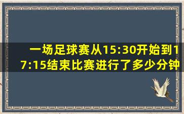 一场足球赛从15:30开始到17:15结束比赛进行了多少分钟