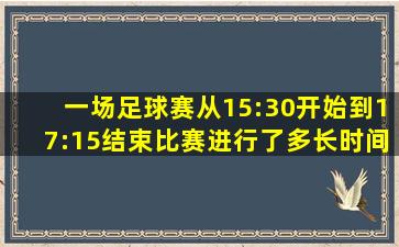 一场足球赛从15:30开始到17:15结束比赛进行了多长时间