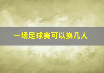 一场足球赛可以换几人